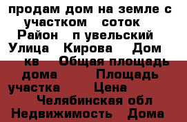 продам дом на земле с участком 6 соток  › Район ­ п.увельский › Улица ­ Кирова  › Дом ­ 19 кв2 › Общая площадь дома ­ 29 › Площадь участка ­ 6 › Цена ­ 700 000 - Челябинская обл. Недвижимость » Дома, коттеджи, дачи продажа   